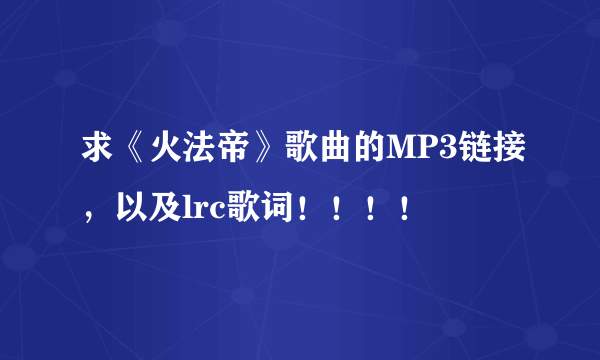 求《火法帝》歌曲的MP3链接，以及lrc歌词！！！！