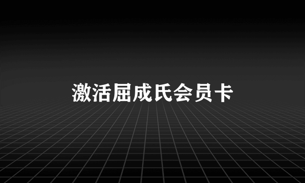 激活屈成氏会员卡