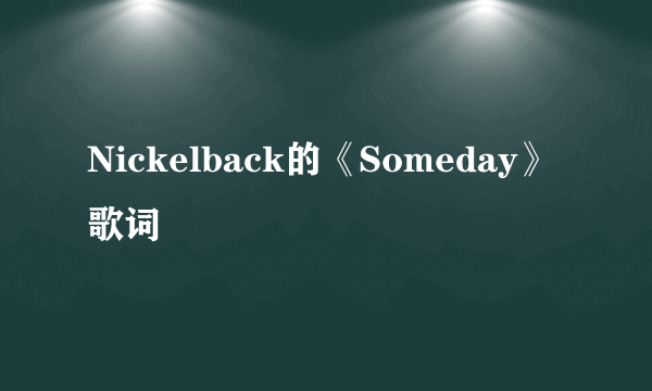 Nickelback的《Someday》 歌词