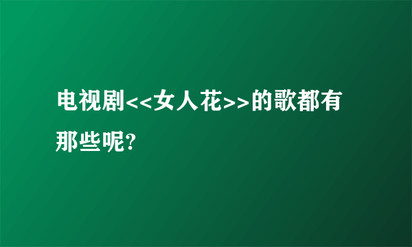 电视剧<<女人花>>的歌都有那些呢?