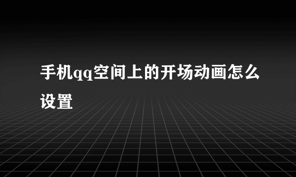 手机qq空间上的开场动画怎么设置