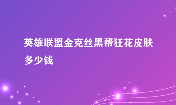 英雄联盟金克丝黑帮狂花皮肤多少钱