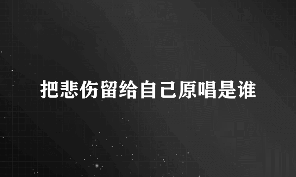 把悲伤留给自己原唱是谁