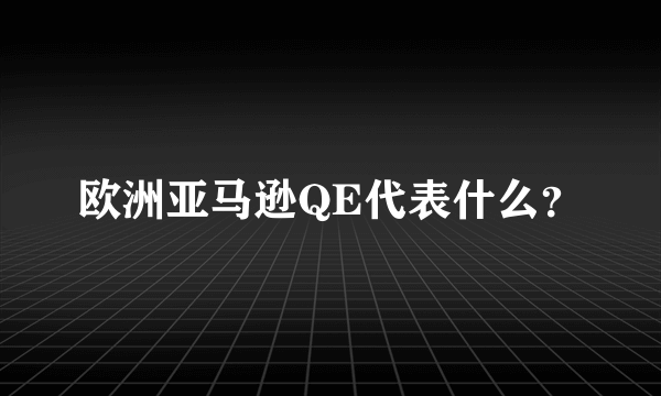 欧洲亚马逊QE代表什么？