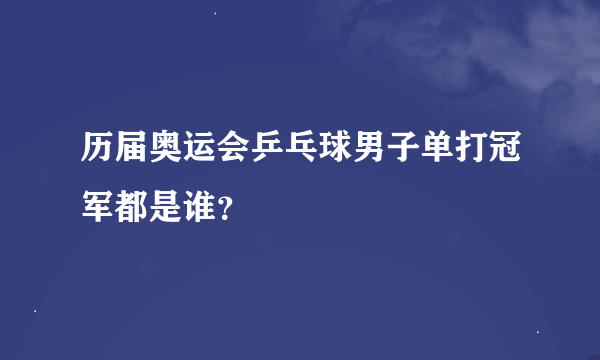 历届奥运会乒乓球男子单打冠军都是谁？