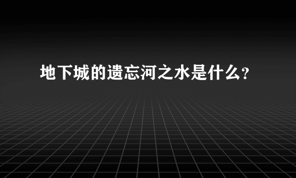 地下城的遗忘河之水是什么？