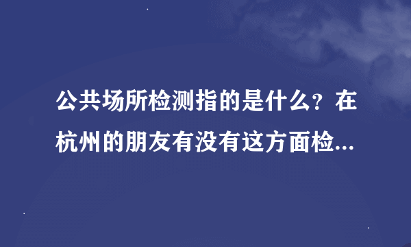 公共场所检测指的是什么？在杭州的朋友有没有这方面检测的经验？