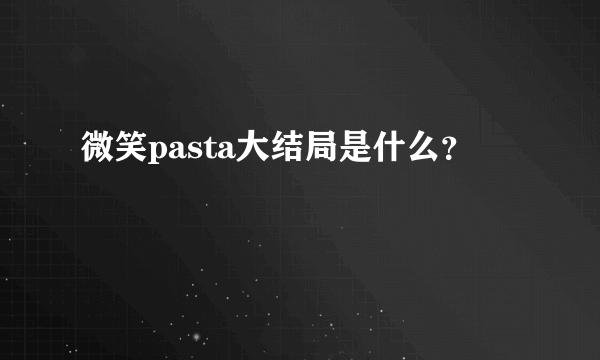 微笑pasta大结局是什么？