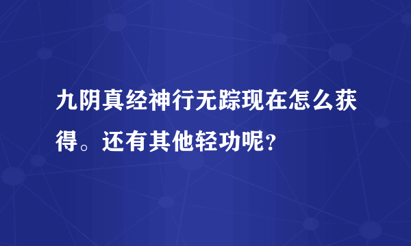 九阴真经神行无踪现在怎么获得。还有其他轻功呢？