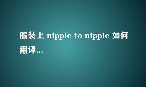 服装上 nipple to nipple 如何翻译? 另一个词 upper bust 如何翻译？ 谢谢