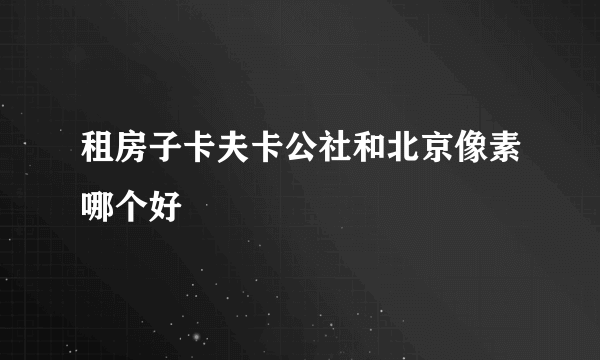 租房子卡夫卡公社和北京像素哪个好