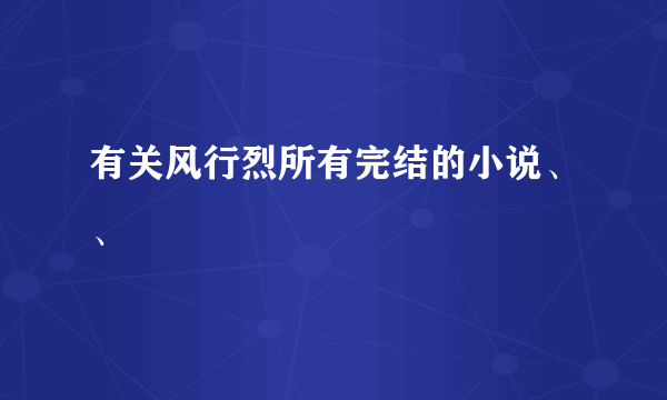 有关风行烈所有完结的小说、、