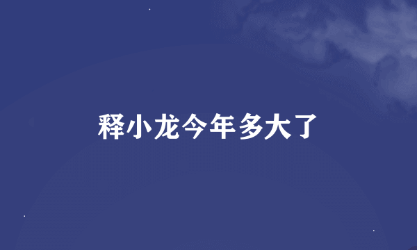 释小龙今年多大了