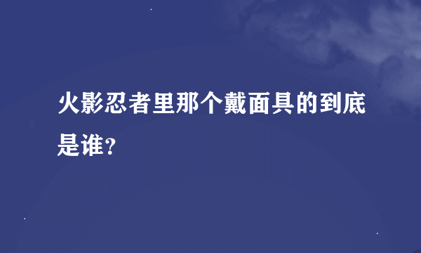 火影忍者里那个戴面具的到底是谁？