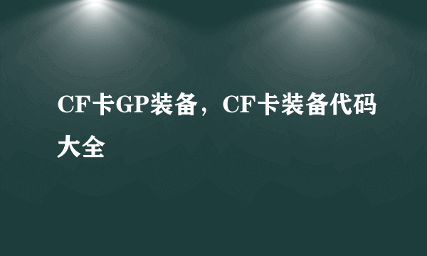 CF卡GP装备，CF卡装备代码大全