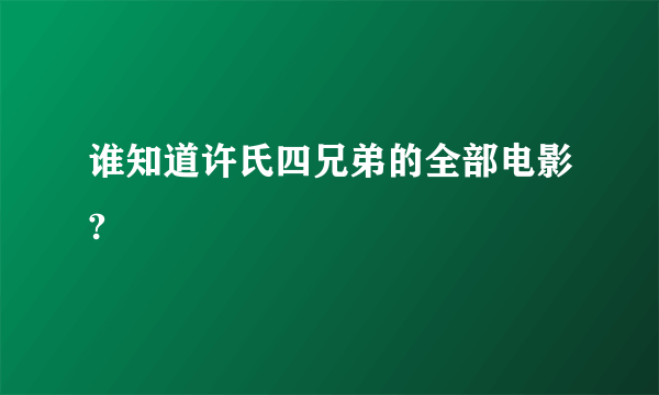 谁知道许氏四兄弟的全部电影?