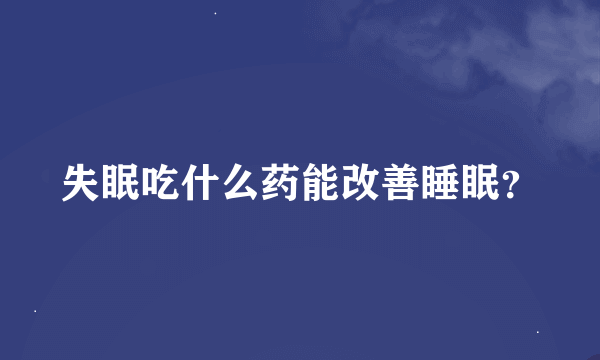 失眠吃什么药能改善睡眠？