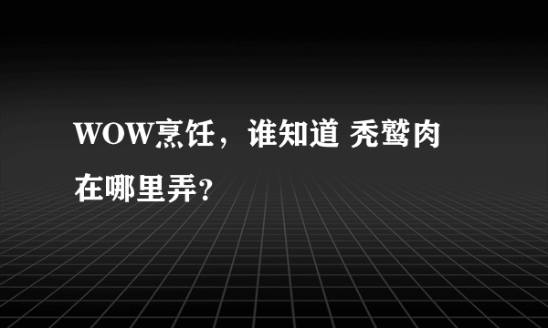 WOW烹饪，谁知道 秃鹫肉 在哪里弄？