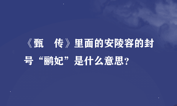 《甄嬛传》里面的安陵容的封号“鹂妃”是什么意思？