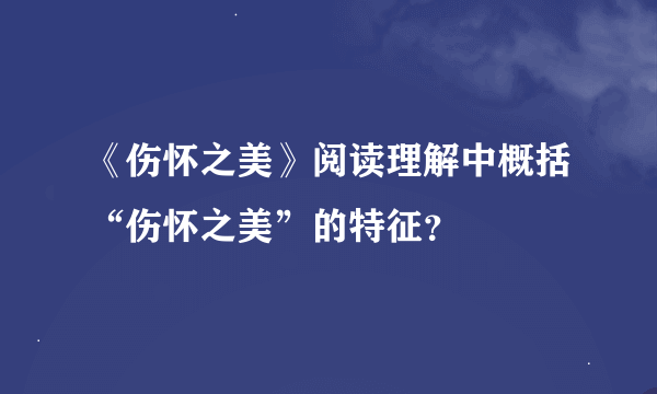 《伤怀之美》阅读理解中概括“伤怀之美”的特征？