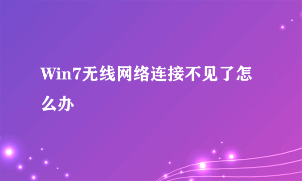 Win7无线网络连接不见了怎么办