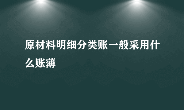 原材料明细分类账一般采用什么账薄