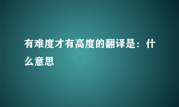 有难度才有高度的翻译是：什么意思