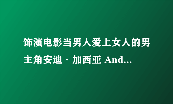 饰演电影当男人爱上女人的男主角安迪·加西亚 Andy Garcia是西班牙还是意大利血统？