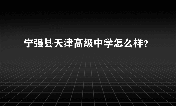 宁强县天津高级中学怎么样？