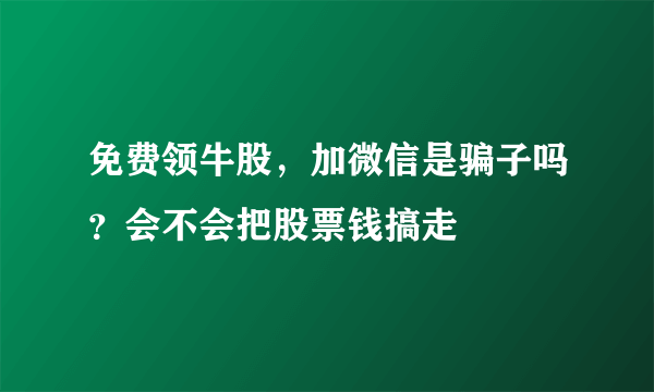 免费领牛股，加微信是骗子吗？会不会把股票钱搞走