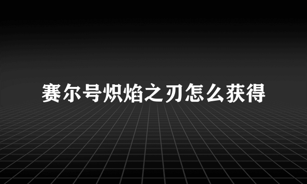 赛尔号炽焰之刃怎么获得