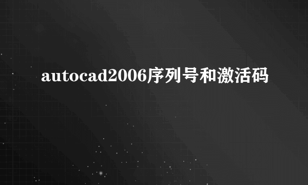 autocad2006序列号和激活码