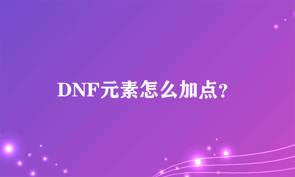 DNF元素怎么加点？