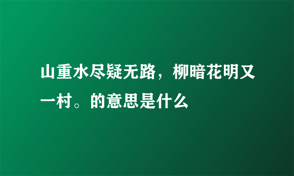 山重水尽疑无路，柳暗花明又一村。的意思是什么