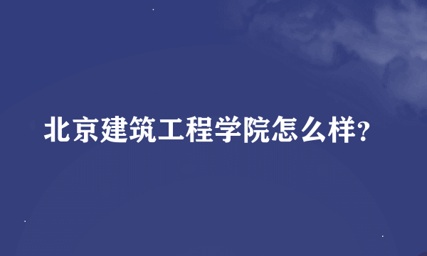 北京建筑工程学院怎么样？