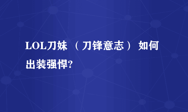 LOL刀妹 （刀锋意志） 如何出装强悍?