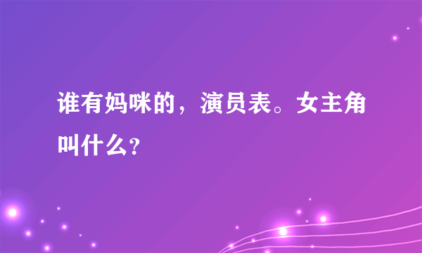 谁有妈咪的，演员表。女主角叫什么？