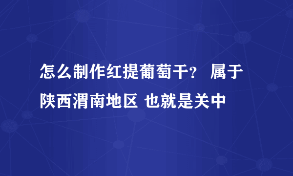 怎么制作红提葡萄干？ 属于陕西渭南地区 也就是关中