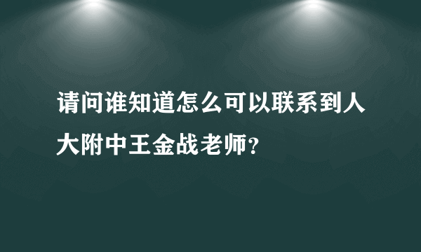 请问谁知道怎么可以联系到人大附中王金战老师？