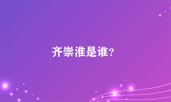 齐崇淮是谁？