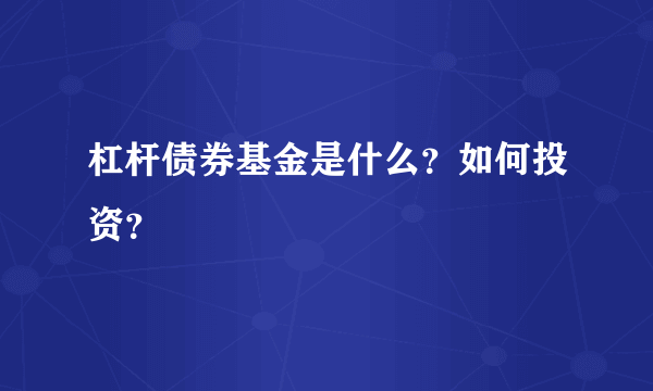 杠杆债券基金是什么？如何投资？