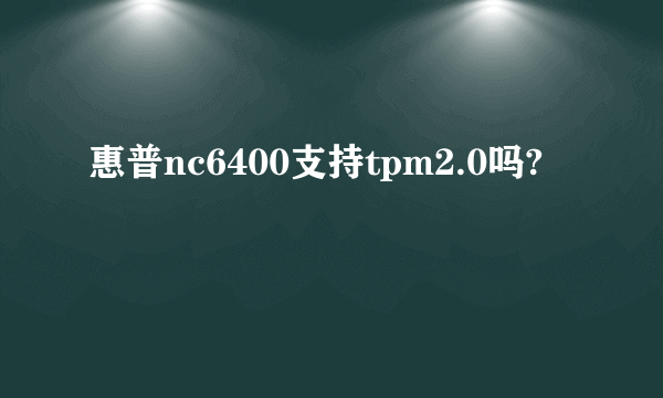 惠普nc6400支持tpm2.0吗?