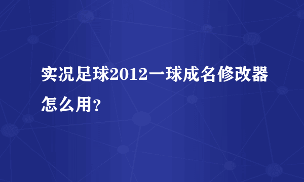 实况足球2012一球成名修改器怎么用？