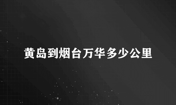 黄岛到烟台万华多少公里