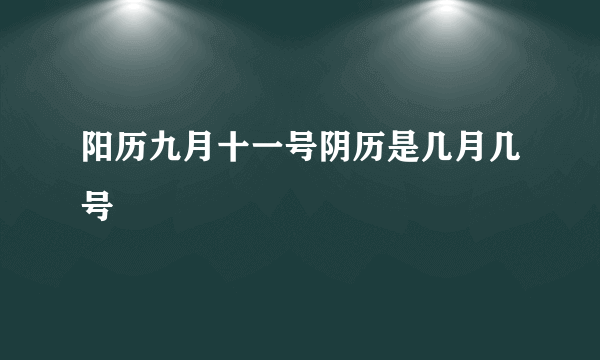 阳历九月十一号阴历是几月几号