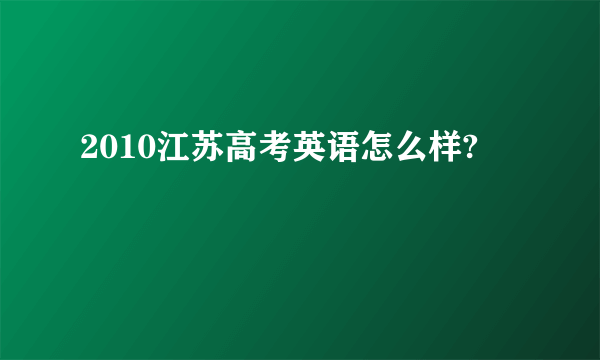 2010江苏高考英语怎么样?