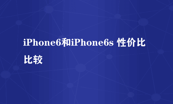 iPhone6和iPhone6s 性价比 比较