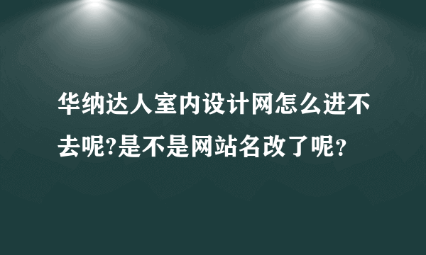 华纳达人室内设计网怎么进不去呢?是不是网站名改了呢？