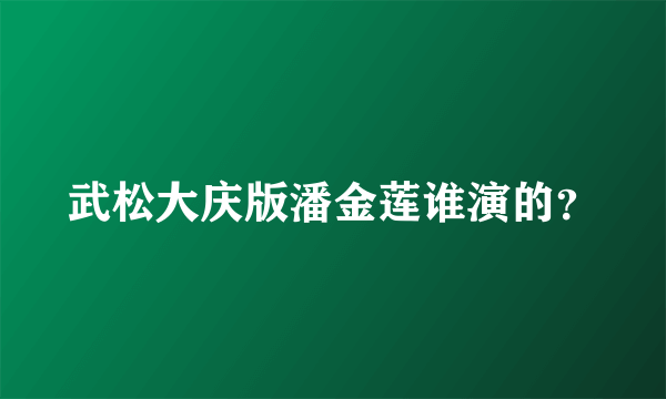 武松大庆版潘金莲谁演的？