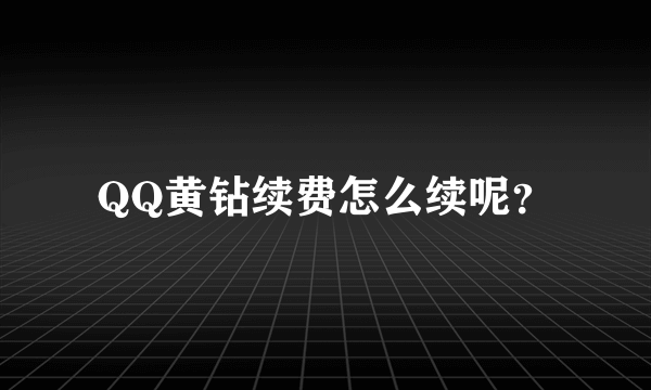 QQ黄钻续费怎么续呢？